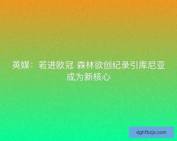 英媒：若进欧冠 森林欲创纪录引库尼亚成为新核心