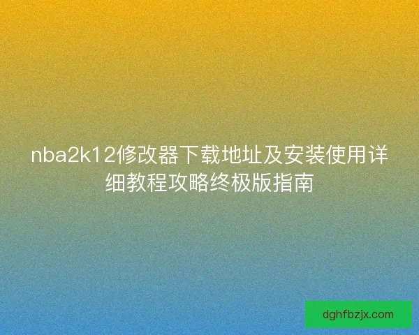 nba2k12修改器下载地址及安装使用详细教程攻略终极版指南