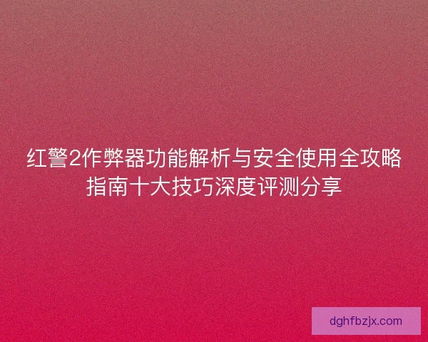 红警2作弊器功能解析与安全使用全攻略指南十大技巧深度评测分享