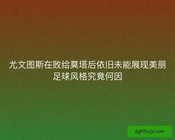 尤文图斯在败给莫塔后依旧未能展现美丽足球风格究竟何因