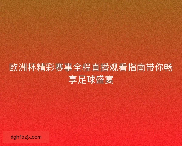 欧洲杯精彩赛事全程直播观看指南带你畅享足球盛宴