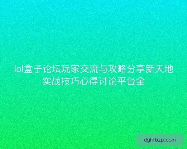 lol盒子论坛玩家交流与攻略分享新天地实战技巧心得讨论平台全 lol盒子论坛玩家交流与攻略分享新天地实战技巧心得讨论平台全